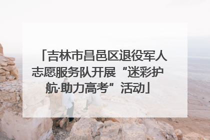 吉林市昌邑区退役军人志愿服务队开展“迷彩护航·助力高考”活动