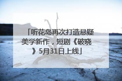 听花岛再次打造悬疑美学新作，短剧《破晓》5月31日上线