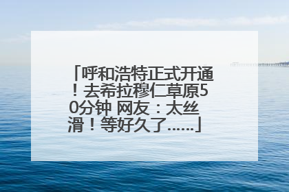 呼和浩特正式开通！去希拉穆仁草原50分钟 网友：太丝滑！等好久了……