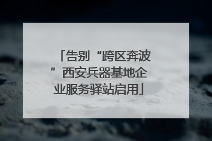 告别“跨区奔波”西安兵器基地企业服务驿站启用