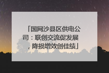 国网沙县区供电公司：联创交流促发展，降损增效创佳绩