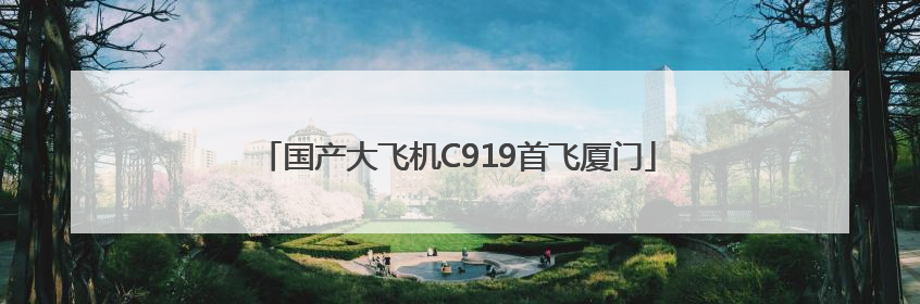 国产大飞机C919首飞厦门