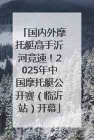 国内外摩托艇高手沂河竞速！2025年中国摩托艇公开赛（临沂站）开幕