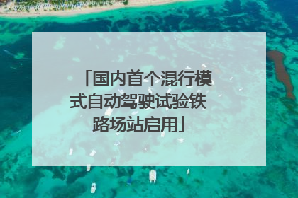 国内首个混行模式自动驾驶试验铁路场站启用