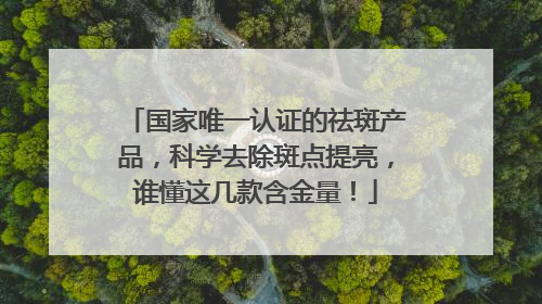 国家唯一认证的祛斑产品，科学去除斑点提亮，谁懂这几款含金量！