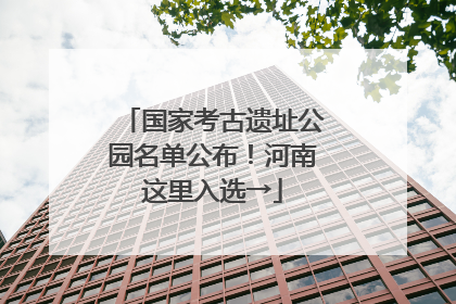 国家考古遗址公园名单公布！河南这里入选→