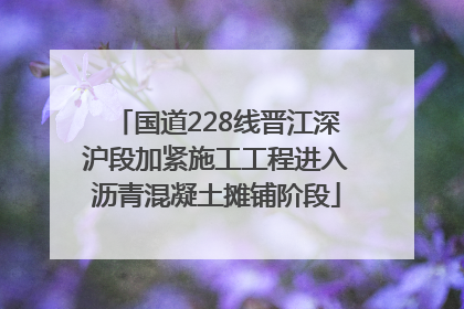 国道228线晋江深沪段加紧施工工程进入沥青混凝土摊铺阶段