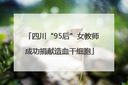 四川“95后”女教师成功捐献造血干细胞