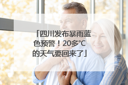 四川发布暴雨蓝色预警！20多℃的天气要回来了