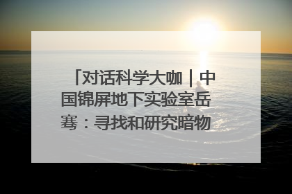 对话科学大咖｜中国锦屏地下实验室岳骞：寻找和研究暗物质，就是要去突破人类的认知边界