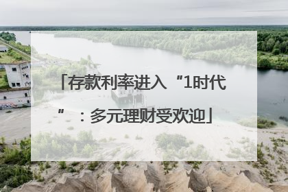 存款利率进入“1时代”：多元理财受欢迎