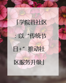 学院巷社区：以“传统节日+”推动社区服务升级