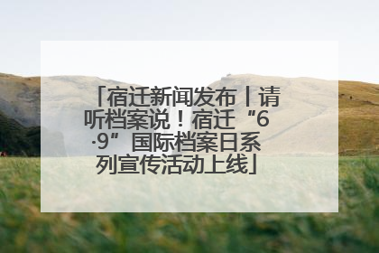 宿迁新闻发布丨请听档案说！宿迁“6·9”国际档案日系列宣传活动上线