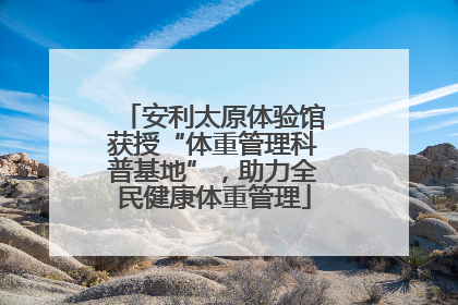 安利太原体验馆获授“体重管理科普基地”，助力全民健康体重管理
