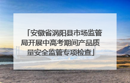 安徽省涡阳县市场监管局开展中高考期间产品质量安全监管专项检查