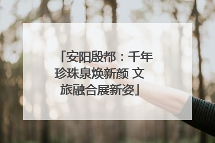 安阳殷都：千年珍珠泉焕新颜 文旅融合展新姿