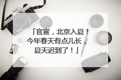 官宣，北京入夏！今年春天有点儿长，夏天迟到了！