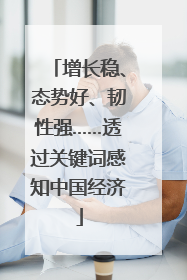 增长稳、态势好、韧性强……透过关键词感知中国经济