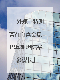 外媒：特朗普在白宫会见巴基斯坦陆军参谋长