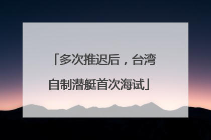 多次推迟后，台湾自制潜艇首次海试