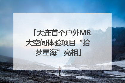 大连首个户外MR大空间体验项目“拾梦星海”亮相