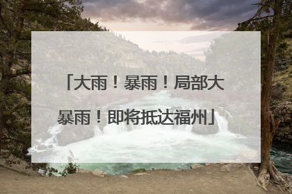 大雨！暴雨！局部大暴雨！即将抵达福州