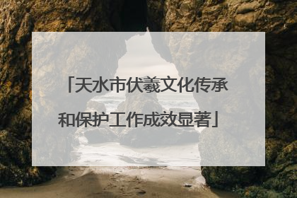 天水市伏羲文化传承和保护工作成效显著