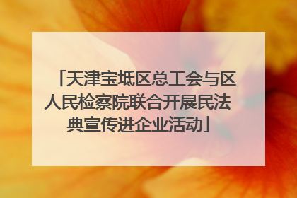 天津宝坻区总工会与区人民检察院联合开展民法典宣传进企业活动
