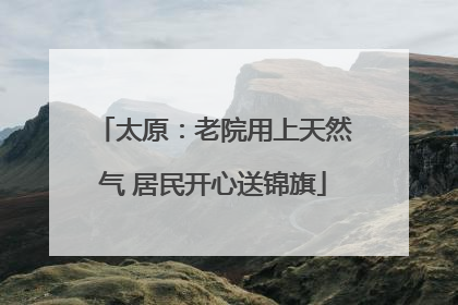 太原：老院用上天然气 居民开心送锦旗