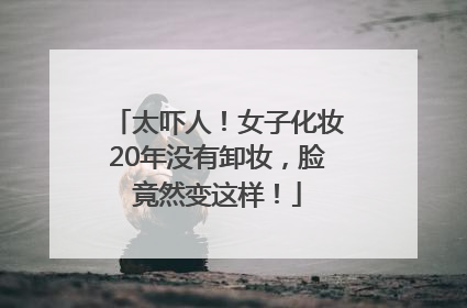太吓人！女子化妆20年没有卸妆，脸竟然变这样！