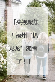 央视聚焦！福州“扒龙龙”沸腾了！