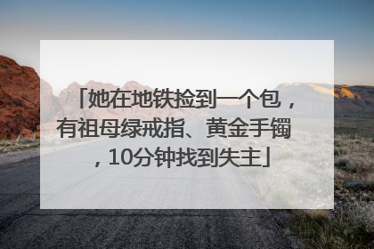 她在地铁捡到一个包，有祖母绿戒指、黄金手镯，10分钟找到失主