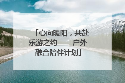心向暖阳，共赴乐游之约——户外融合陪伴计划
