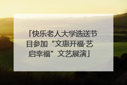 快乐老人大学选送节目参加“文惠开福·艺启幸福”文艺展演