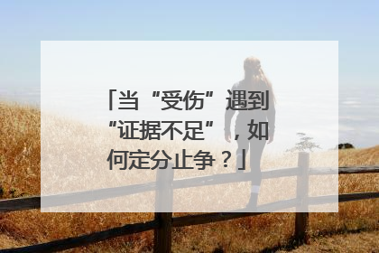 当“受伤”遇到“证据不足”，如何定分止争？