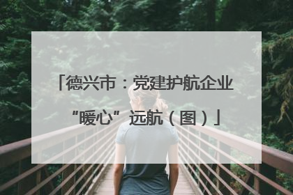 德兴市：党建护航企业“暖心”远航（图）