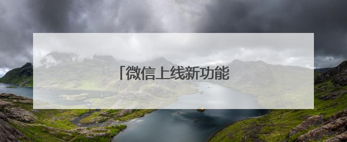 微信上线新功能！网友：赶紧改