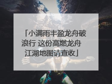 小满雨丰盈龙舟破浪行 这份高燃龙舟江湖地图请查收