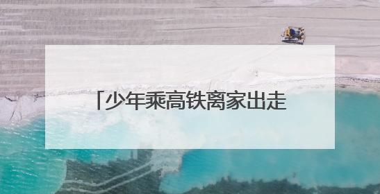 少年乘高铁离家出走，邵阳、衡阳两地车站接力守护出走少年