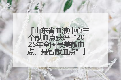 山东省血液中心三个献血点获评“2025年全国最美献血点、最智献血点”