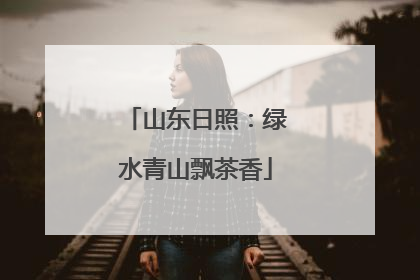 山东日照：绿水青山飘茶香