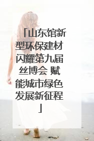 山东馆新型环保建材闪耀第九届丝博会 赋能城市绿色发展新征程