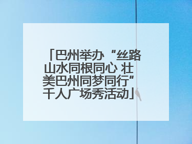 巴州举办“丝路山水同根同心 壮美巴州同梦同行”千人广场秀活动