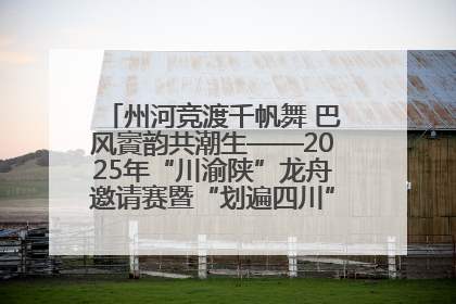 州河竞渡千帆舞 巴风賨韵共潮生——2025年“川渝陕”龙舟邀请赛暨“划遍四川”达川站圆满收官