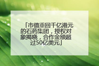 市值重回千亿港元的石药集团，授权对象揭晓，合作金额超过50亿美元