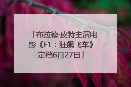 布拉德·皮特主演电影《F1:狂飙飞车》定档6月27日
