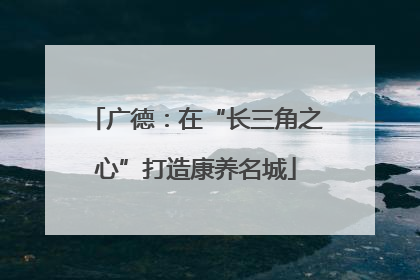 广德：在“长三角之心”打造康养名城