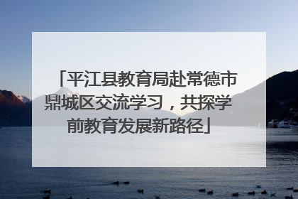 平江县教育局赴常德市鼎城区交流学习，共探学前教育发展新路径