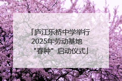 庐江乐桥中学举行2025年劳动基地“春种”启动仪式