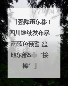 强降雨东移！四川继续发布暴雨蓝色预警 盆地东部5市“接棒”